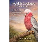 The Galah Cockatoo Care Guide: Everything You Need to Know About Raising, Feeding, Training, and Bonding With a Rose-Breasted Cockatoo