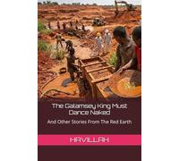 The Galamsey King Must Dance Naked: And Other Stories From The Red Earth