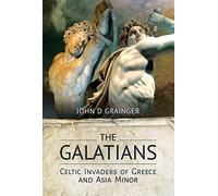 The Galatians: Celtic Invaders of Greece and Asia Minor