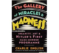 The Gallery of Miracles and Madness – Insanity, Art and Hitler's First Mass-Murder Programme