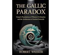 THE GALLIC PARADOX: Caesar's Foundations of Western Civilization and the Architecture of Ancient Genocide