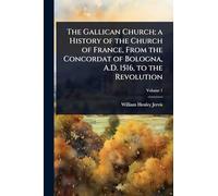 The Gallican Church; a History of the Church of France, From the Concordat of Bologna, A.D. 1516, to the Revolution