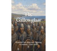 The Gallowglass: Scottish Clan Warriors Fighting in Ireland, 1250-1650 (The Ancient Clans of Scotland)