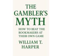 The Gambler’s Myth: How to Beat the Bookmakers at Their Own Game
