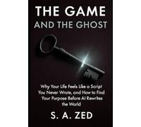 The Game and The Ghost: Why Your Life Feels Like a Script You Never Wrote, and How to Find Your Purpose Before AI Rewrites the World