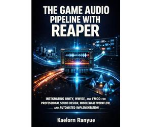 THE GAME AUDIO PIPELINE WITH REAPER: INTEGRATING UNITY, WWISE, AND FMOD FOR PROFESSIONAL SOUND DESIGN, MIDDLEWARE WORKFLOW, AND AUTOMATED IMPLEMENTATION