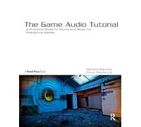 The Game Audio Tutorial: A Practical Guide to Sound and Music for Interactive Games