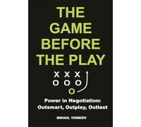 The Game Before the Play: Power in Negotiation: Outsmart, Outplay, Outlast
