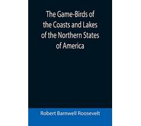 The Game-Birds of the Coasts and Lakes of the Northern States of America; A full account of the sporting along our sea-shores and inland waters, with ... merits of breech-loaders and muzzle-loaders