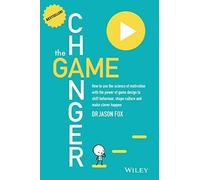 The Game Changer: How to Use the Science of Motivation With the Power of Game Design to Shift Behaviour, Shape Culture and Make Clever Happen