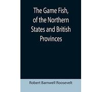 The Game Fish, of the Northern States and British Provinces; With an account of the salmon and sea-trout fishing of Canada and New Brunswick, together ... for tying artificial flies, etc., etc.