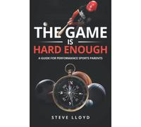 THE GAME IS HARD ENOUGH: a guide for performance sports parents