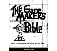The Game Maker's Bible: An All You Need Book To Create A Great Game