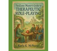 The Game Master’s Guide to Therapeutic Role-Playing: Integrating Tabletop RPGs into Counseling, Education, and Group Therapy
