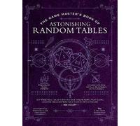 The Game Master's Book of Astonishing Random Tables : 300+ Unique Roll Tables to Enhance Your Worldbuilding, Storytelling, Locations, Magic and More for 5th Edition RPG Adventures
