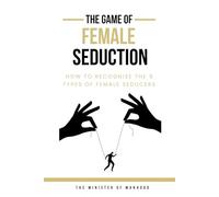 The Game Of FEMALE SEDUCTION - How To Recognize The 9 Types of Female Seducers: Dark Psychology, Female Manipulation, Mind Control, And How Women Think (The Dad You Never Had Collection)