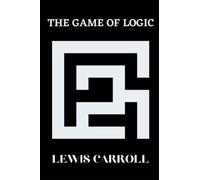 The Game of Logic: By Lewis Carroll Original Classic. Annotated