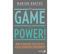 The Game of Power!: How to Navigate Successfully a Male-Dominated Environment