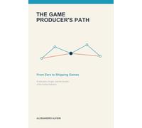 The Game Producer's Path: From Zero to Shipping Games