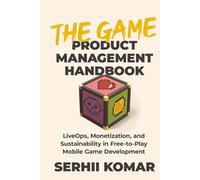 The Game Product Management Handbook: LiveOps, Monetization, and Sustainability in Free-to-Play Mobile Game Development
