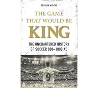 The Game That Would Be King – The Uncharted History of Soccer 800–1800 AD – Meyer & Meyer Verlag