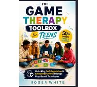 The Game Therapy Toolbox for Teens: Unlocking Self-Regulation & Emotional Growth through Play-Based Techniques