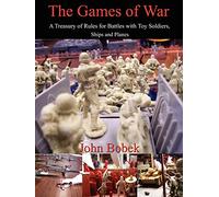 The Games of War: A Treasury of Rules for Battles with Toy Soldiers, Ships and Planes