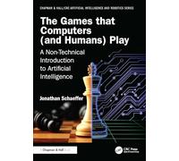 The Games that Computers (and Humans) Play: A Non-Technical Introduction to Artificial Intelligence (Chapman & Hall/CRC Artificial Intelligence and Robotics Series)