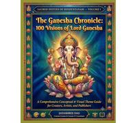 The Ganesha Chronicle: 100 Visions of Lord Ganesha: A Comprehensive Conceptual & Visual Theme Guide for Creators, Artists, and Publishers: 1 (Sacred Deities of Hindustanam)