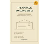 The Garage Building Bible: Design and Build an Attached or Detached Garage: Slab, Framing, Roof Trusses, Overhead Doors, Wiring and EV Charging, Complete 1, 2 and 3-Car Plans, 2026 Edition