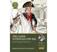 The Garde Nationale 1789-1815: France's Forgotten Armed Forces: 100 (From Reason to Revolution)