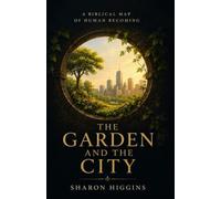 THE GARDEN AND THE CITY: A Biblical Map of Human Becoming