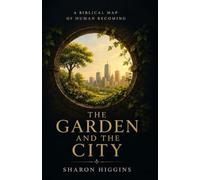 THE GARDEN AND THE CITY A Biblical Map of Human Becoming