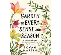 The Garden in Every Sense and Season: A Year of Insights and Inspiration from My Garden