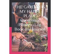 THE GARDEN IS MY HAPPY PLACE Gardening Planner, Log Book and Journal: With Tracker Sheets For Garden Projects, Soil Amendment Records and Pest Disease Control