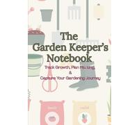 The Garden Keeper's Notebook: Track Growth, Plan Planting, & Capture Your Gardening Journey