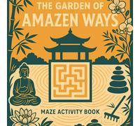 The Garden of AMAZEN Ways ( Maze Activity Book ): Maze Puzzles and Coloring on a Meditative Zen Journey from Beginner to Enlightenment - For Ages 7 to 77, Fun for Kids and Adults Alike
