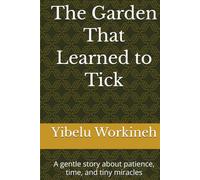 The Garden That Learned to Tick: A gentle story about patience, time, and tiny miracles