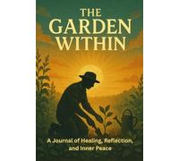 The Garden Within: / 6x9 Pocket-Size Notebook/ 2 Motivating Message Pages/ 118 Workbook Pages/ Glossy Cover/