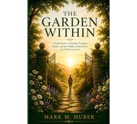 The Garden Within: A Field Guide to Tending Thoughts, Habits and Hidden Architecture of a Well-Lived Life