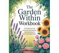 The Garden Within WorkBook: A Guided Journey to Emotional Healing, Spiritual Growth, and Inner Restoration.