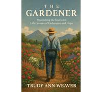 The Gardener: Nourishing the Soul With Life Lessons of Endurance and Hope