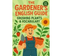 The Gardener’s English Guide: Growing Plants & Vocabulary(C1 Level): Learn Advanced English Through Captivating Plant Stories, Rich Vocabulary, and Real-World Expressions