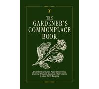 The Gardener's Commonplace Book: A Garden Journal for Plant Discoveries, Growing Wisdom, Seasonal Observations & Ideas Worth Keeping