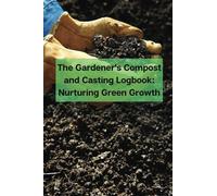 The Gardener's Compost and Casting Logbook: Nurturing Green Growth - Repeat successes & learn from mistakes with complete personal compost records.