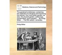 The gardener's dictionary: containing the methods of cultivating and improving the kitchen, fruit, and flower garden, as also, the physick garden, ... Miller, ... The fifth edition, corrected.