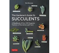 The Gardener's Guide to Succulents: A Handbook of Over 125 Exquisite Varieties of Succulents and Cacti