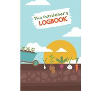 The Gardener's Logbook: Garden Journal, Planner and Log Book