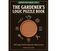 The Gardener's Logic Puzzle Book: 100 Logic Grid Puzzles for Plant Lovers (Garden Logic Series)
