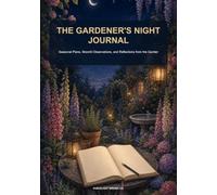 The Gardener's Night Journal: Seasonal Plans, Moonlit Observations, and Reflections from the Garden